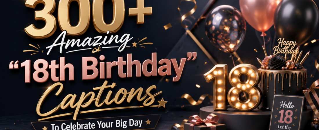300+ Amazing “18th Birthday Captions” To Celebrate Your Big Day
